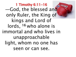1 Timothy 6:11-16
 —God, the blessed and
  only Ruler, the King of
     kings and Lord of
   lords, 16 who alone is
immort...