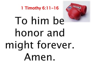 1 Timothy 6:11-16


 To him be
 honor and
might forever.
   Amen.
 