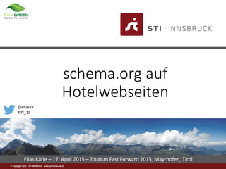 © Copyright 2015 STI INNSBRUCK www.sti-innsbruck.at
Elias Kärle – 17. April 2015 – Tourism Fast Forward 2015, Mayrhofen, Tirol
schema.org auf
Hotelwebseiten
@eliaska
#tff_15
 
