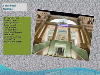 5 star hotel
facilities
24 hour Services :
Business Centre
Concierge Services
Doctor on call
Duty Manager
In-Room Dining
Laundry and Pressing
Free Wi-Fi
Large Bar facilities
Front Office
Security and Safety

 