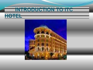 INTRODUCTION TO ITC
HOTEL

 