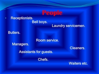 People

•

Receptionists.
Bell boys.

Laundry servicemen.

Butlers.
Managers.

Room service.

Assistants for guests.

Chefs.

Cleaners.

Waiters etc.

 
