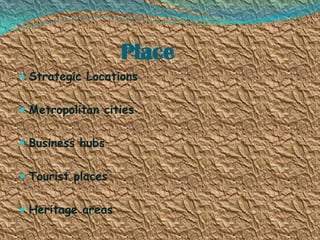 Place
 Strategic Locations
 Metropolitan cities

 Business hubs
 Tourist places
 Heritage areas

 