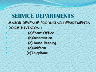 SERVICE DEPARTMENTS
MAJOR REVENUE PRODUCING DEPARTMENTS
 ROOM DIVISION :

(a)Front Office

(b)Reservation

(c)House keeping

(d)Uniform

(e)Telephone

 