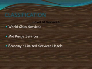CLASSIFICATION
Level of Services
 World Class Services
 Mid Range Services
 Economy / Limited Services Hotels

 