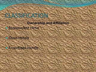 CLASSIFICATION
Ownership and Affiliation
 Independent Hotel
 Chain Hotels
 Franchisee Hotels

 