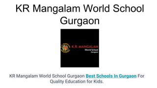 KR Mangalam World School
Gurgaon
KR Mangalam World School Gurgaon Best Schools In Gurgaon For
Quality Education for Kids.
 