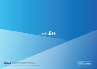 경기도 성남시 분당구 삼평동 633 판교세븐벤처밸리 마이다스아이티동 
TEL 031-789-2000 | FAX 031-789-2001 | e-mail webmaster@midasit.com 
Copyright ⓒ Since 1989 MIDAS Information Technology Co., Ltd. All rights reserved. www.MidasUser.com 
보다 자세한 내용은... 
kor.midasuser.com/Building 
건축분야 고객지원센터 1577-6618 
midas Gen 
