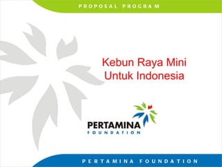 Kebun Raya Mini Untuk Indonesia P  R  O  P  O  S  A  L  P  R  O  G  R  A  M P  E  R  T  A  M  I  N  A  F  O  U  N  D  A  T  I  O  N 