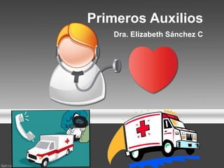 Primeros Auxilios
Dra. Elizabeth Sánchez C
 