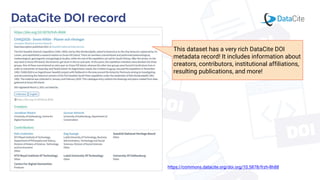 DataCite DOI record
https://commons.datacite.org/doi.org/10.5878/frzh-8h88
This dataset has a very rich DataCite DOI
metadata record! It includes information about
creators, contributors, institutional affiliations,
resulting publications, and more!
 
