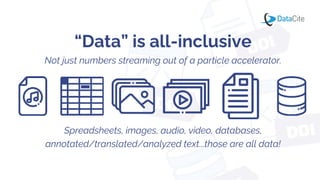 “Data” is all-inclusive
Not just numbers streaming out of a particle accelerator.
Spreadsheets, images, audio, video, databases,
annotated/translated/analyzed text...those are all data!
 