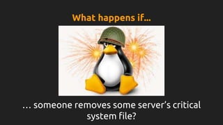 … someone removes some server’s critical
system file?
What happens if...
 