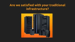Are we satisfied with your traditional
infrastructure?
 