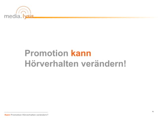 Promotion kann
                 Hörverhalten verändern!




                                           18

Kann Promotion Hörverhalten verändern?
 