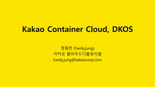 Kakao Container Cloud, DKOS
정원천 (hardy.jung)
카카오 클라우드디플로이셀
hardy.jung@kakaocorp.com
 
