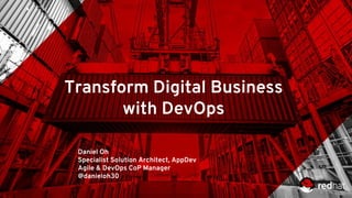 Transform Digital Business
with DevOps
Daniel Oh
Specialist Solution Architect, AppDev
Agile & DevOps CoP Manager
@danieloh30
 