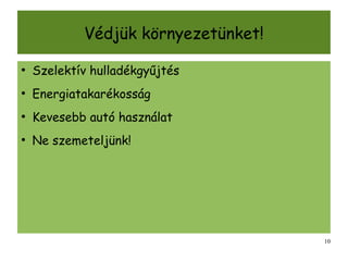 Védjük környezetünket!

●
    Szelektív hulladékgyűjtés
●
    Energiatakarékosság
●
    Kevesebb autó használat
●
    Ne szemeteljünk!




                                     10
 