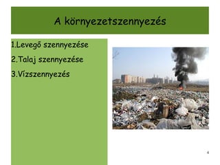 A környezetszennyezés

1.Levegő szennyezése
2.Talaj szennyezése
3.Vízszennyezés




                                   4
 