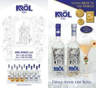 VOTED BEST IN
THE WORLD
www.krolvodka.com
KRÖL SPIRITS, LLC
Tel: 1-310-271-2618
Fax: 1-310-271-7624
12135 Summit Ct., Beverly Hills, CA 90210
Winner
“Best Overall
Vodka”
94 PTS.
Tasting
Institute of
Chicago
 