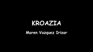 KROAZIA
Maren Vazquez Irizar
 