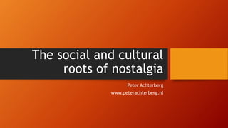 The social and cultural
roots of nostalgia
Peter Achterberg
www.peterachterberg.nl
 