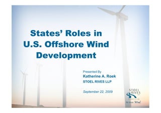 States’ Roles in
U.S. Offshore Wind
  Development
            Presented By
            Katherine A. Roek
            STOEL RIVES LLP


            September 22, 2009
 