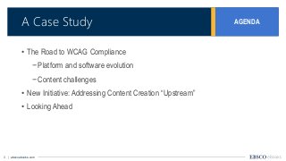 3 | ebscoebooks.com
A Case Study
• The Road to WCAG Compliance
−Platform and software evolution
−Content challenges
• New ...