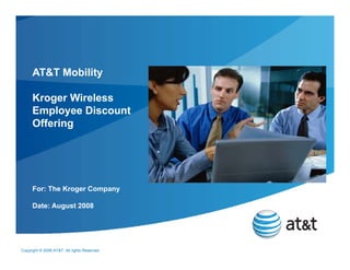 AT&T Mobility

      Kroger Wireless
      Employee Discount
      Offering




      For: The Kroger C
                      Company

      Date: August 2008




Copyright © 2006 AT&T. All rights Reserved.
 