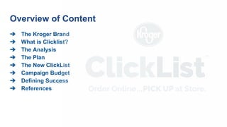 ➔ The Kroger Brand
➔ What is Clicklist?
➔ The Analysis
➔ The Plan
➔ The New ClickList
➔ Campaign Budget
➔ Defining Success
➔ References
Overview of Content
 
