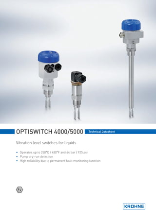 OPTISWITCH 4000/5000 Technical Datasheet
Vibration level switches for liquids
• Operates up to 250°C / 480°F and 64 bar / 925 psi
• Pump dry-run detection
• High reliability due to permanent fault monitoring function
.book Page 1 Thursday, October 4, 2007 1:40 PM
 