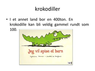 krokodillerI  et  annet  land  bor  en  400ton.  En  krokodille  kan  bli  veldig  gammel  rundt  som  100.