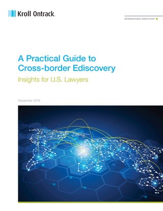 INTERNATIONAL EDISCOVERY
A Practical Guide to
Cross-border Ediscovery
Insights for U.S. Lawyers
November 2016
 