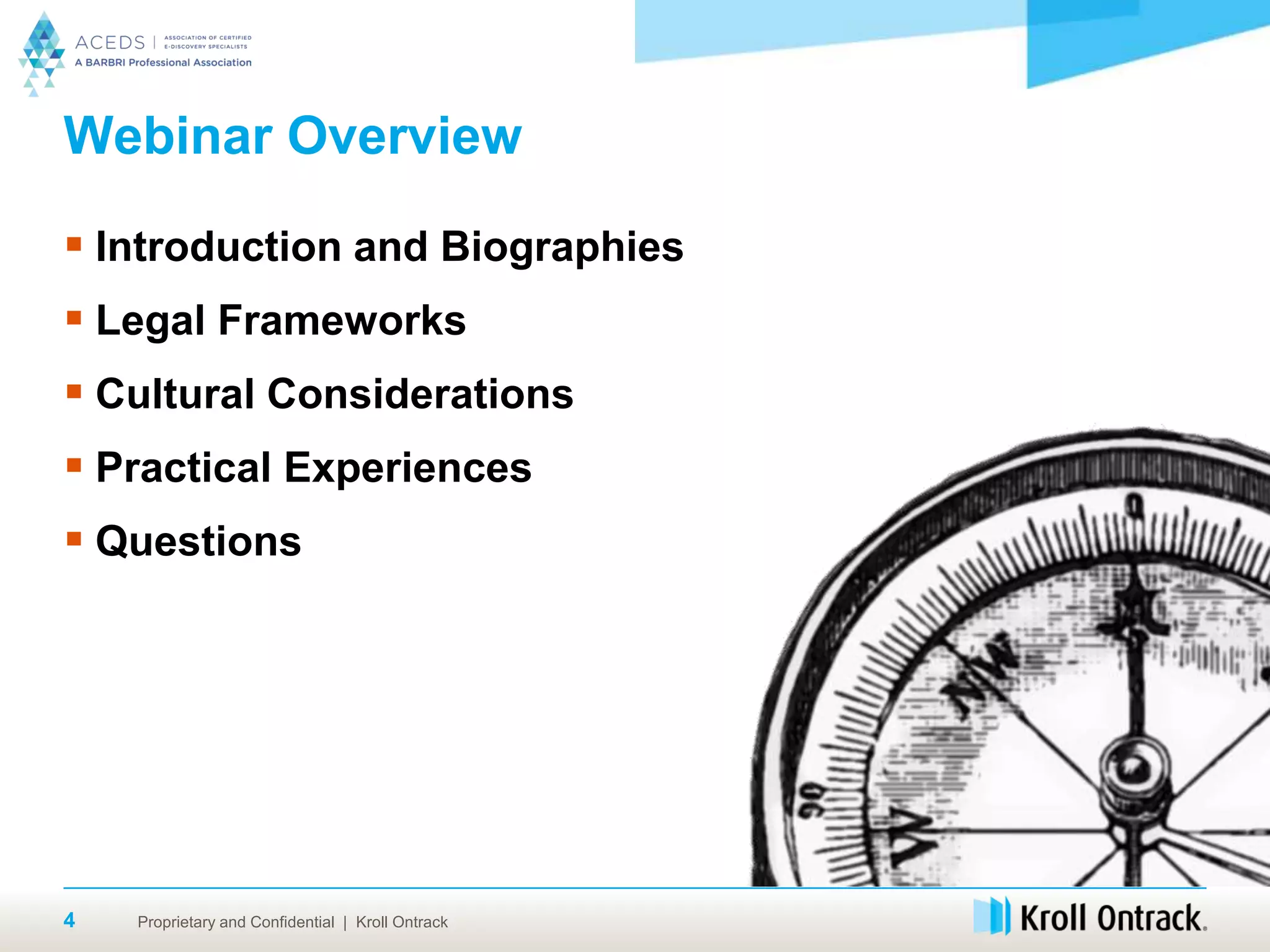 Proprietary and Confidential | Kroll Ontrack
Webinar Overview
 Introduction and Biographies
 Legal Frameworks
 Cultural Considerations
 Practical Experiences
 Questions
4
 