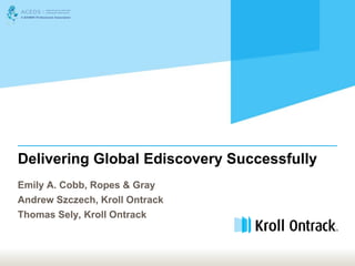 Delivering Global Ediscovery Successfully
Emily A. Cobb, Ropes & Gray
Andrew Szczech, Kroll Ontrack
Thomas Sely, Kroll Ontrack
 