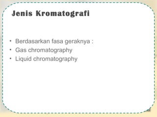Jenis Kromatografi

• Berdasarkan fasa geraknya :
• Gas chromatography
• Liquid chromatography

 