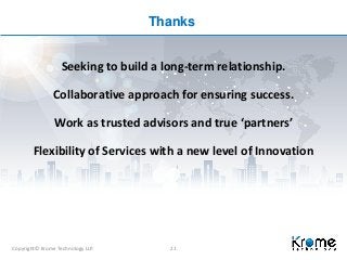 Copyright© Krome Technology LLP. 21
Thanks
Seeking to build a long-term relationship.
Collaborative approach for ensuring ...
