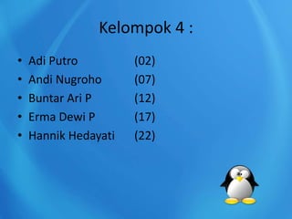 Kelompok 4 :
• Adi Putro (02)
• Andi Nugroho (07)
• Buntar Ari P (12)
• Erma Dewi P (17)
• Hannik Hedayati (22)
 