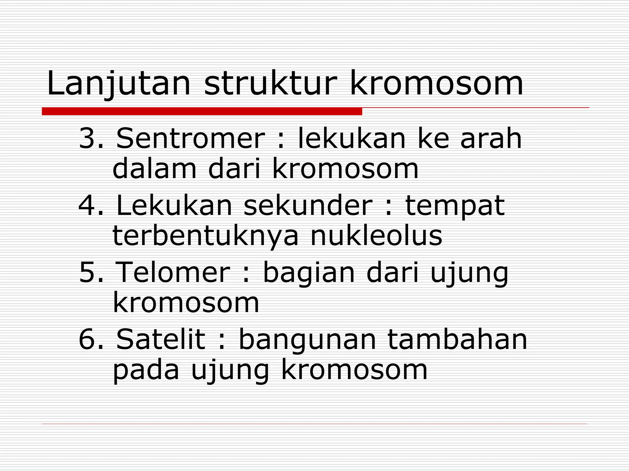 Lanjutan struktur kromosom
3. Sentromer : lekukan ke arah
dalam dari kromosom
4. Lekukan sekunder : tempat
terbentuknya nukleolus
5. Telomer : bagian dari ujung
kromosom
6. Satelit : bangunan tambahan
pada ujung kromosom
 