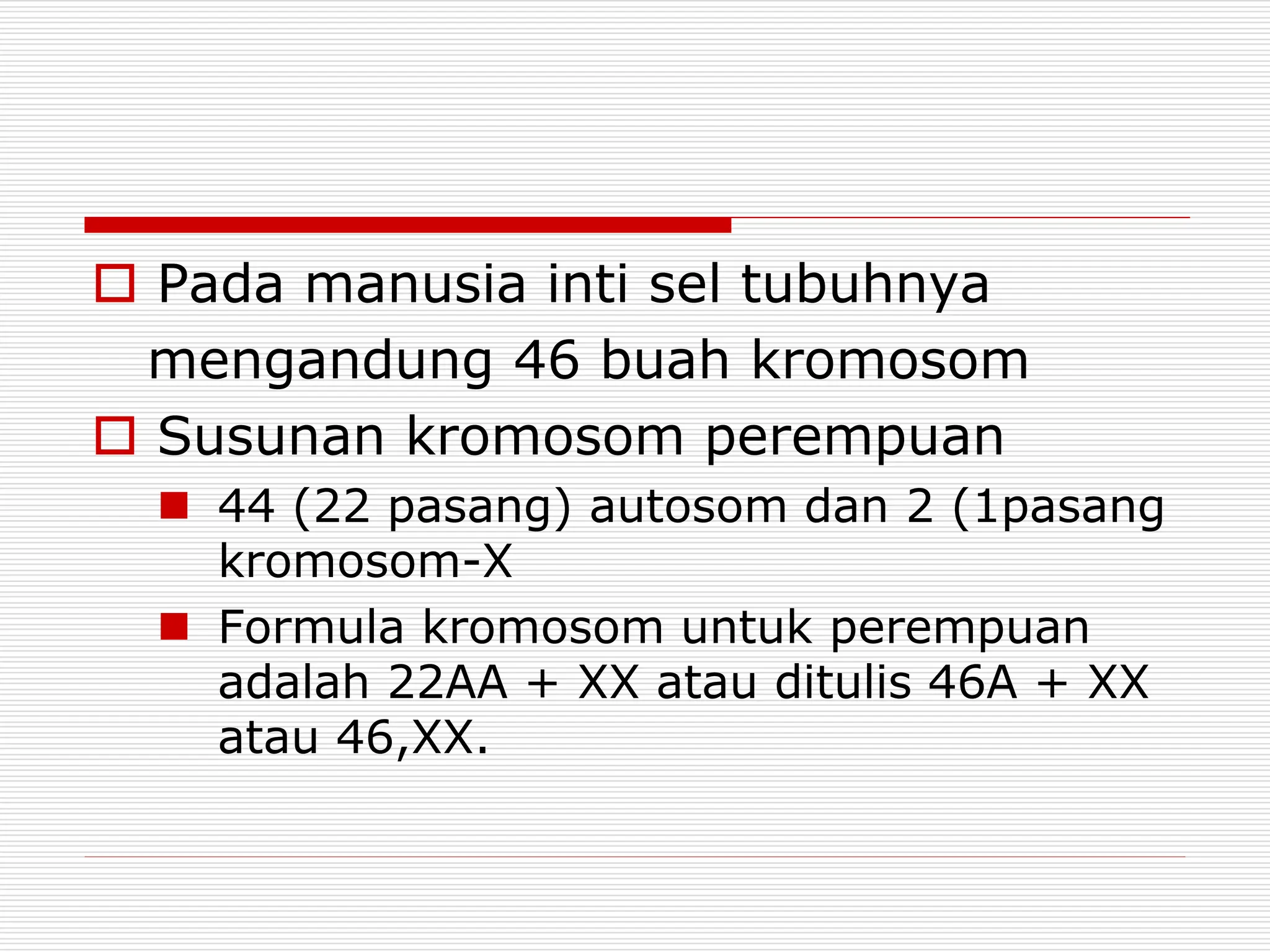  Pada manusia inti sel tubuhnya
mengandung 46 buah kromosom
 Susunan kromosom perempuan
 44 (22 pasang) autosom dan 2 (1pasang
kromosom-X
 Formula kromosom untuk perempuan
adalah 22AA + XX atau ditulis 46A + XX
atau 46,XX.
 