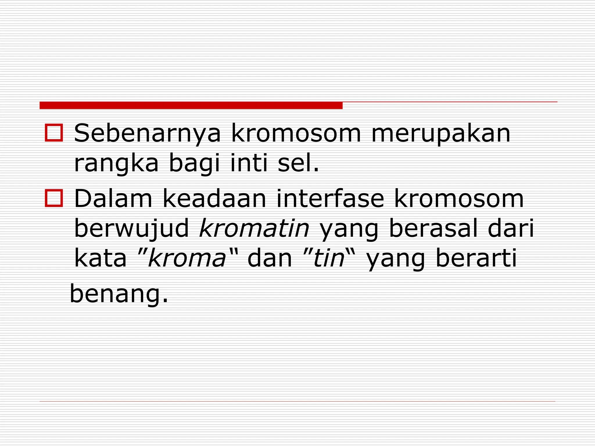  Sebenarnya kromosom merupakan
rangka bagi inti sel.
 Dalam keadaan interfase kromosom
berwujud kromatin yang berasal dari
kata ”kroma“ dan ”tin“ yang berarti
benang.
 