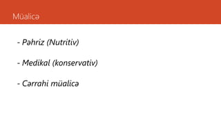 Müalicə
- Pəhriz (Nutritiv)
- Medikal (konservativ)
- Cərrahi müalicə
 