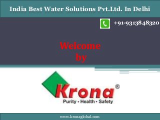 +91-9313848320
India Best Water Solutions Pvt.Ltd. In Delhi
Welcome
by
www.kronaglobal.com
 