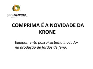 COMPRIMA É A NOVIDADE DA
KRONE
Equipamento possui sistema inovador
na produção de fardos de feno.
 