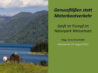 Genussflößen statt
Motorbootverkehr

 Sanft ist Trumpf im
Naturpark Weissensee

    Mag. Arno Kronhofer
 Weissensee im August 2012
 