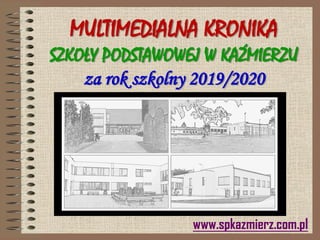www.spkazmierz.com.pl
MULTIMEDIALNA KRONIKA
SZKOŁY PODSTAWOWEJ W KAŹMIERZU
za rok szkolny 2019/2020
 