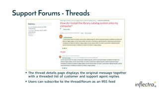 ®
®
Support Forums - Threads
 The thread details page displays the original message together
with a threaded list of customer and support agent replies.
 Users can subscribe to the thread/forum as an RSS feed
 