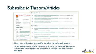 ®
®
Subscribe to Threads/Articles
 Users can subscribe to specific articles, threads and forums
 When changes are made to an article, new threads are posted in
a forum or new replies are added to a thread, the user will be
notified
 
