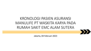 KRONOLOGI PASIEN ASURANSI
MANULIFE PT WASKITA KARYA PADA
RUMAH SAKIT EMC ALAM SUTERA
Jakarta, 04 Februari 2023
 