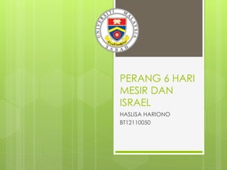 PERANG 6 HARI
MESIR DAN
ISRAEL
HASLISA HARIONO
BT12110050
 